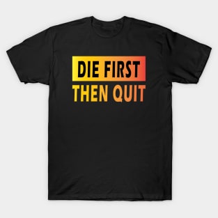 Die First Then Quit T-Shirt